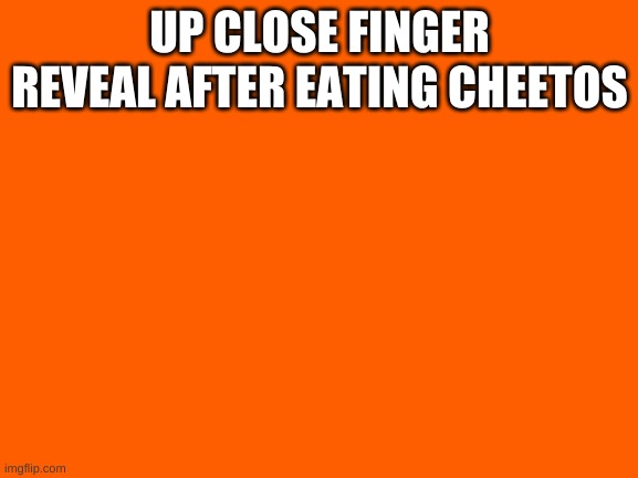UP CLOSE FINGER REVEAL AFTER EATING CHEETOS | made w/ Imgflip meme maker