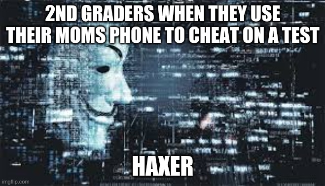 Haxing | 2ND GRADERS WHEN THEY USE THEIR MOMS PHONE TO CHEAT ON A TEST; HAXER | image tagged in hacking | made w/ Imgflip meme maker