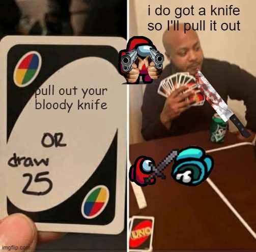 among us serial killers | i do got a knife so I'll pull it out; pull out your bloody knife | image tagged in memes,uno draw 25 cards | made w/ Imgflip meme maker