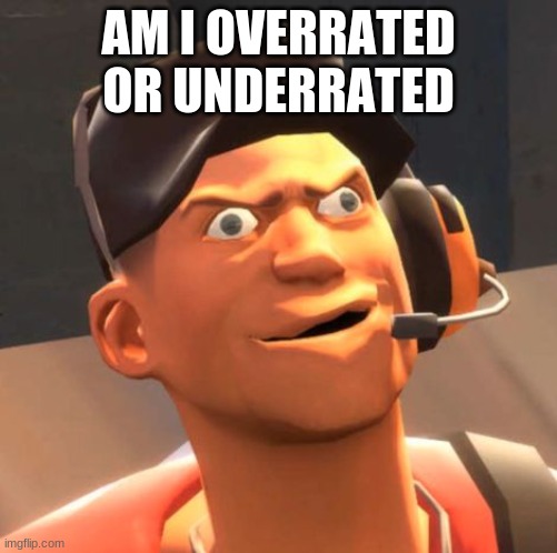 ' ' i dont even know who you are' ' | AM I OVERRATED OR UNDERRATED | image tagged in tf2 scout | made w/ Imgflip meme maker