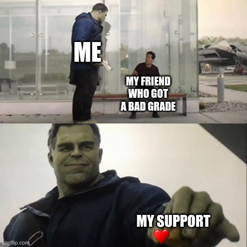 support <33 |  ME; MY FRIEND WHO GOT A BAD GRADE; MY SUPPORT | image tagged in hulk taco | made w/ Imgflip meme maker
