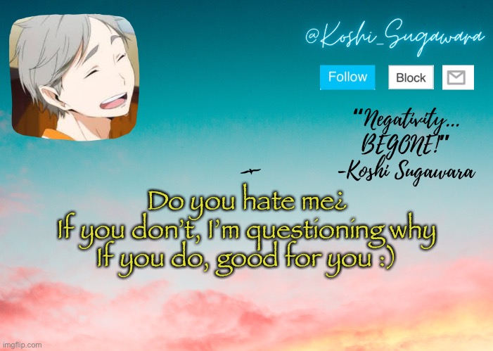 ^^ | Do you hate me¿
If you don’t, I’m questioning why
If you do, good for you :) | image tagged in koshi temp | made w/ Imgflip meme maker