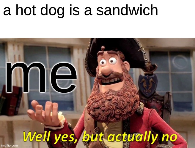 Well Yes, But Actually No Meme | a hot dog is a sandwich; me | image tagged in memes,well yes but actually no | made w/ Imgflip meme maker