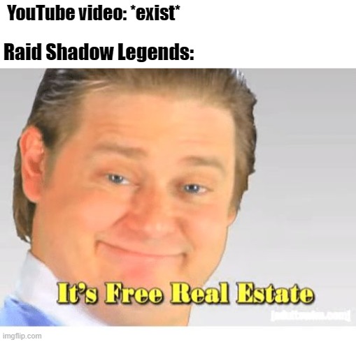 It's Free Real Estate | YouTube video: *exist*; Raid Shadow Legends: | image tagged in it's free real estate | made w/ Imgflip meme maker