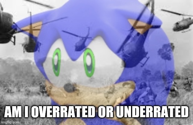 Sonic veitnam war | AM I OVERRATED OR UNDERRATED | image tagged in sonic veitnam war,memes | made w/ Imgflip meme maker