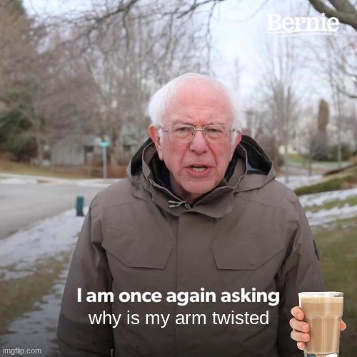 Bernie I Am Once Again Asking For Your Support | why is my arm twisted | image tagged in memes,bernie i am once again asking for your support | made w/ Imgflip meme maker