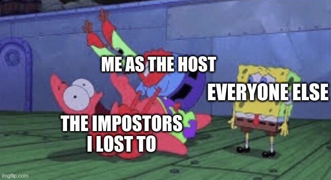 Pretty much how I play | ME AS THE HOST; EVERYONE ELSE; THE IMPOSTORS I LOST TO | image tagged in mr krabs choking patrick | made w/ Imgflip meme maker