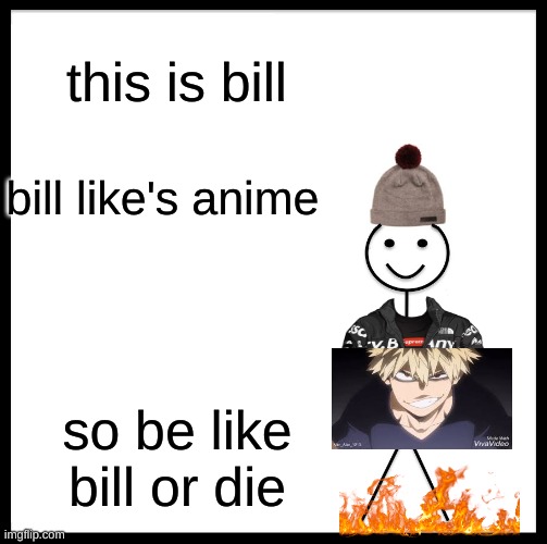be like bill or die | this is bill; bill like's anime; so be like bill or die | image tagged in memes,be like bill | made w/ Imgflip meme maker