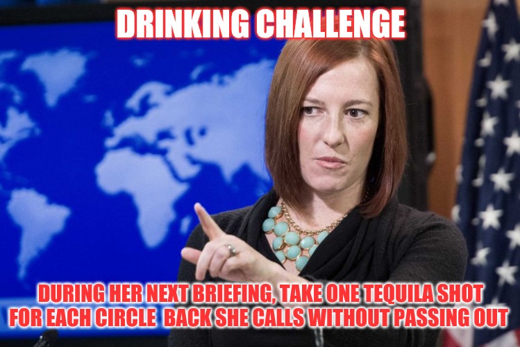 Penski's circle back drinking game | DRINKING CHALLENGE; DURING HER NEXT BRIEFING, TAKE ONE TEQUILA SHOT FOR EACH CIRCLE  BACK SHE CALLS WITHOUT PASSING OUT | image tagged in stupid liberals,drinking games,press secretary,joe biden,democrats,fun | made w/ Imgflip meme maker