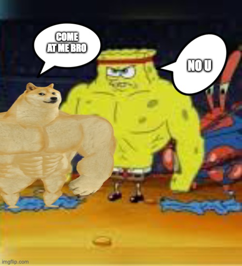 fight of the sentry |  COME AT ME BRO; NO U | image tagged in swole,spongebob | made w/ Imgflip meme maker