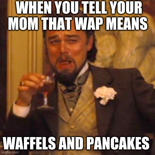 Laughing Leo Meme | WHEN YOU TELL YOUR MOM THAT WAP MEANS; WAFFELS AND PANCAKES | image tagged in memes,laughing leo | made w/ Imgflip meme maker