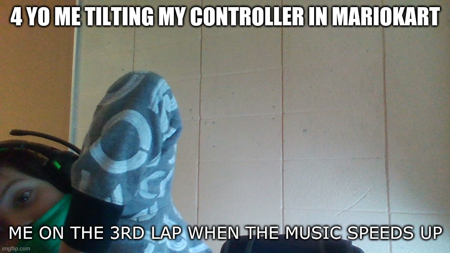 4 yo me | 4 YO ME TILTING MY CONTROLLER IN MARIOKART; ME ON THE 3RD LAP WHEN THE MUSIC SPEEDS UP | image tagged in funny,relatable | made w/ Imgflip meme maker