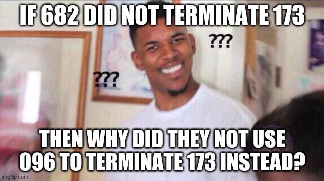 Bruh | IF 682 DID NOT TERMINATE 173; THEN WHY DID THEY NOT USE 096 TO TERMINATE 173 INSTEAD? | image tagged in black guy confused,scp meme,scp,scp 173 | made w/ Imgflip meme maker
