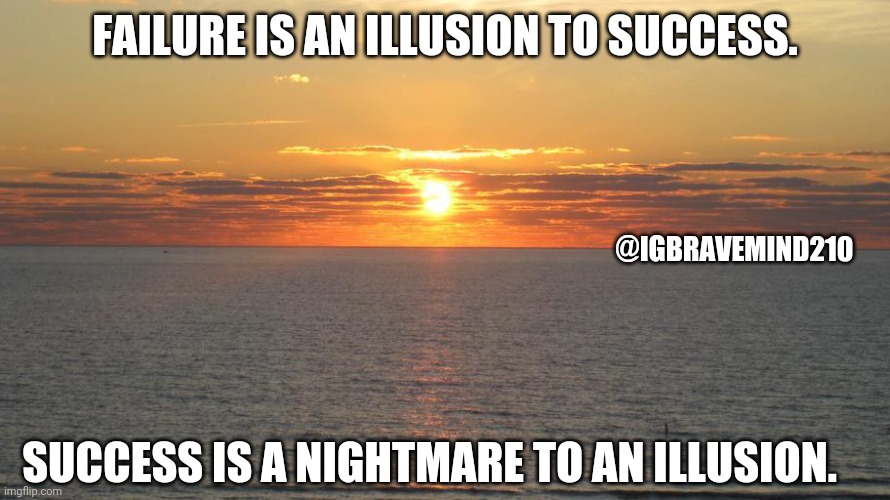 Success | FAILURE IS AN ILLUSION TO SUCCESS. @IGBRAVEMIND210; SUCCESS IS A NIGHTMARE TO AN ILLUSION. | image tagged in failure | made w/ Imgflip meme maker