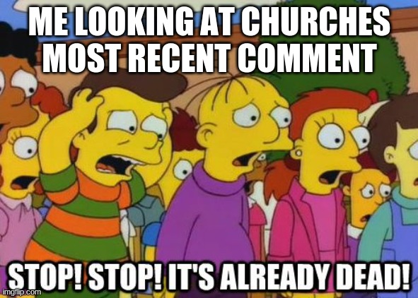 that man be deader then my self esteem | ME LOOKING AT CHURCHES MOST RECENT COMMENT | image tagged in stop stop it's already dead | made w/ Imgflip meme maker