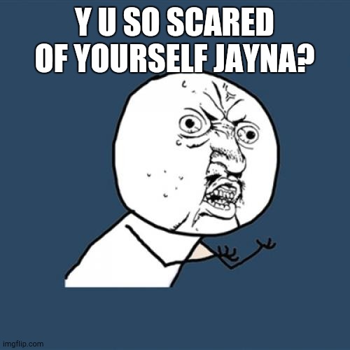 Y U No Meme | Y U SO SCARED OF YOURSELF JAYNA? | image tagged in memes,y u no | made w/ Imgflip meme maker