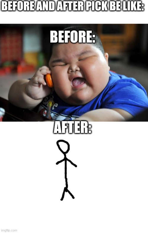 BEFORE AND AFTER PICK BE LIKE:; BEFORE:; AFTER: | image tagged in blank white template,fat asian kid | made w/ Imgflip meme maker