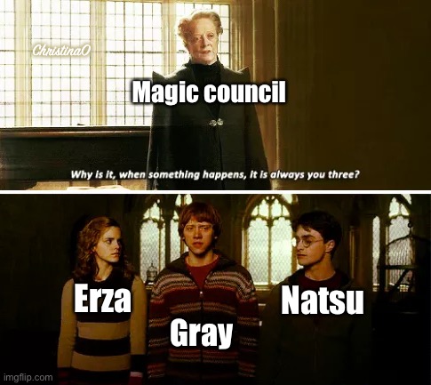 Natsu’s team - Fairy Tail Meme | ChristinaO; Magic council; Erza; Natsu; Gray | image tagged in always you three,harry potter,fairy tail,fairy tail meme,natsu fairytail,crossover | made w/ Imgflip meme maker