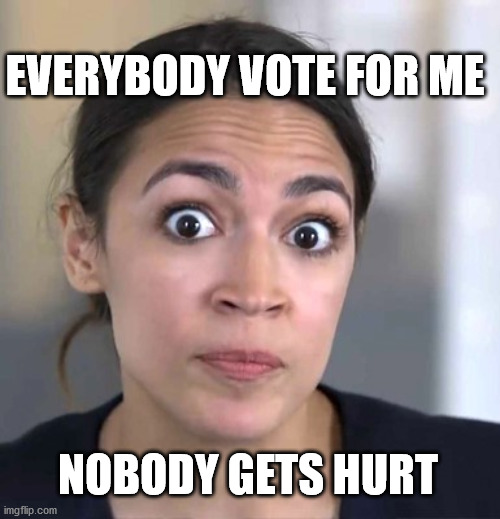 AOC | EVERYBODY VOTE FOR ME; NOBODY GETS HURT | image tagged in aoc | made w/ Imgflip meme maker