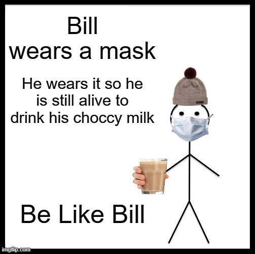 Be Like Bill | Bill wears a mask; He wears it so he is still alive to drink his choccy milk; Be Like Bill | image tagged in memes,be like bill | made w/ Imgflip meme maker