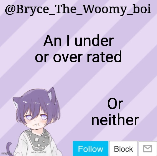Bryce_The_Woomy_boi's announcement template | An I under or over rated; Or neither | image tagged in bryce_the_woomy_boi's announcement template | made w/ Imgflip meme maker