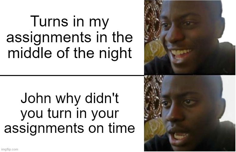 (R) online school be like | Turns in my assignments in the middle of the night; John why didn't you turn in your assignments on time | image tagged in disappointed black guy,school meme | made w/ Imgflip meme maker