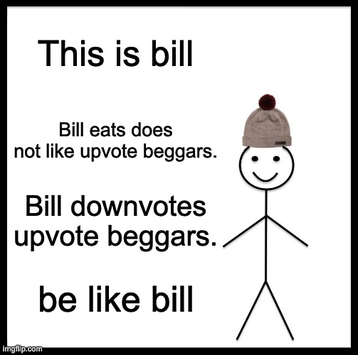 Be Like Bill | This is bill; Bill eats does not like upvote beggars. Bill downvotes upvote beggars. be like bill | image tagged in memes,be like bill,upvote beggars | made w/ Imgflip meme maker