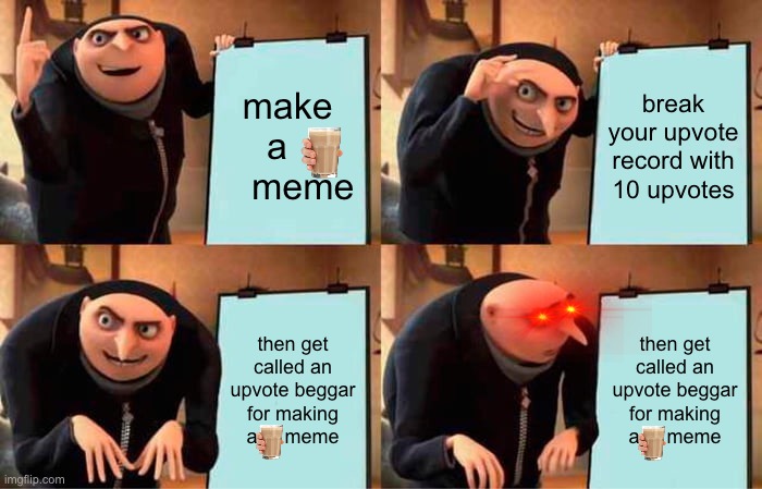 How Imgflip works | make a      meme; break your upvote record with 10 upvotes; then get called an upvote beggar for making a     meme; then get called an upvote beggar for making a     meme | image tagged in memes,gru's plan | made w/ Imgflip meme maker