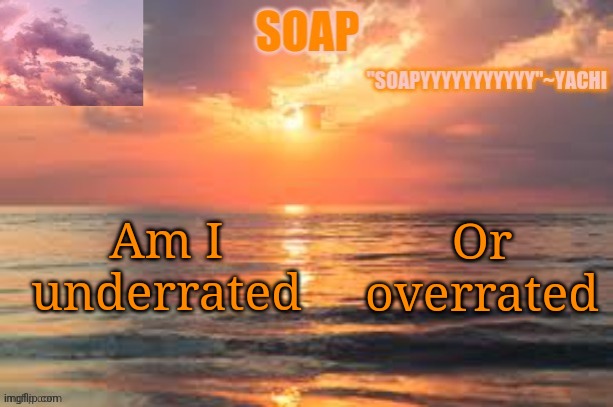 Credit to yachi for this one | Am I underrated; Or overrated | image tagged in credit to yachi for this one | made w/ Imgflip meme maker