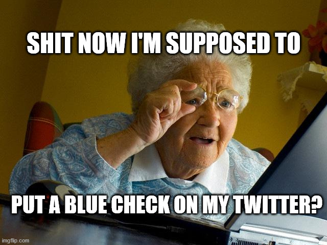 Grandma Finds The Internet Meme | SHIT NOW I'M SUPPOSED TO; PUT A BLUE CHECK ON MY TWITTER? | image tagged in memes,grandma finds the internet | made w/ Imgflip meme maker