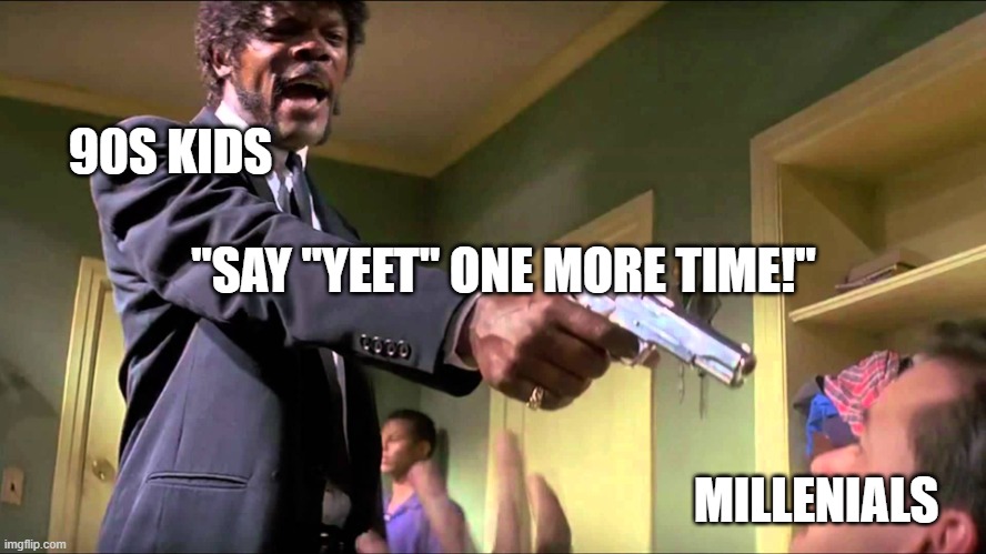 i dare you |  90S KIDS; "SAY "YEET" ONE MORE TIME!"; MILLENIALS | image tagged in pulp fiction say what one more time,yeet,millennials,90s kids,say that again i dare you,funny | made w/ Imgflip meme maker