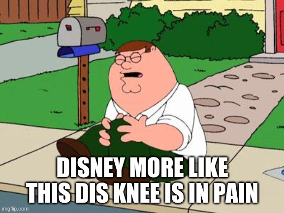 true tho | DISNEY MORE LIKE THIS DIS KNEE IS IN PAIN | image tagged in family guy knee | made w/ Imgflip meme maker