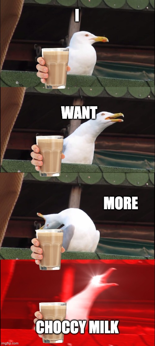 Inhaling Seagull Meme | I; WANT; MORE; CHOCCY MILK | image tagged in memes,inhaling seagull | made w/ Imgflip meme maker