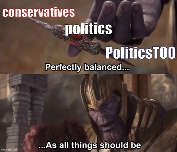 ImgFlip’s stream system is perfectly balanced | conservatives; politics; PoliticsTOO | image tagged in thanos perfectly balanced as all things should be | made w/ Imgflip meme maker