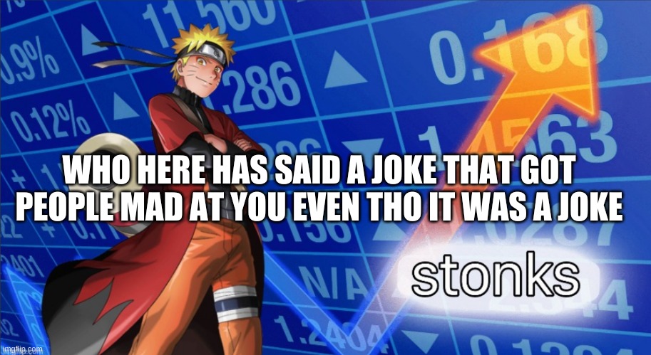 and what was it? | WHO HERE HAS SAID A JOKE THAT GOT PEOPLE MAD AT YOU EVEN THO IT WAS A JOKE | image tagged in naruto stonks | made w/ Imgflip meme maker