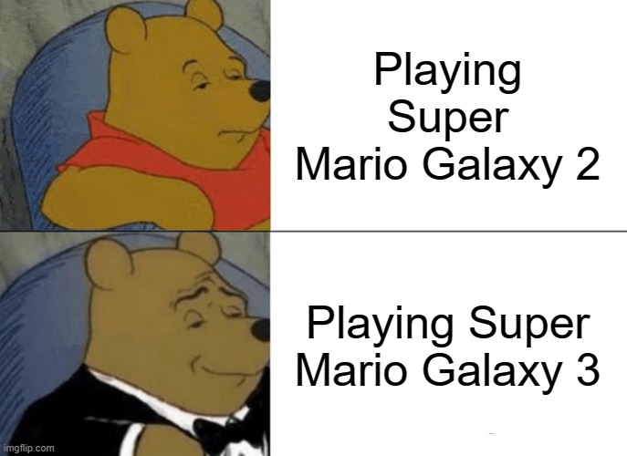 Tuxedo Winnie The Pooh Meme | Playing Super Mario Galaxy 2; Playing Super Mario Galaxy 3 | image tagged in memes,tuxedo winnie the pooh,super mario galaxy | made w/ Imgflip meme maker