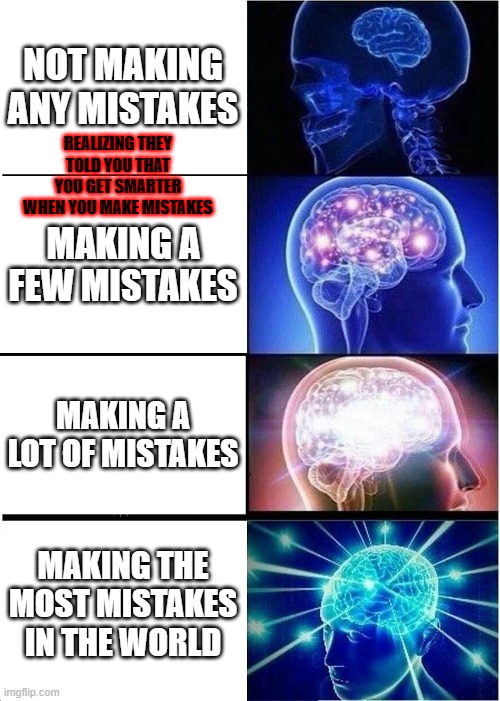 Expanding Brain Meme | NOT MAKING ANY MISTAKES; REALIZING THEY TOLD YOU THAT YOU GET SMARTER WHEN YOU MAKE MISTAKES; MAKING A FEW MISTAKES; MAKING A LOT OF MISTAKES; MAKING THE MOST MISTAKES IN THE WORLD | image tagged in memes,expanding brain | made w/ Imgflip meme maker