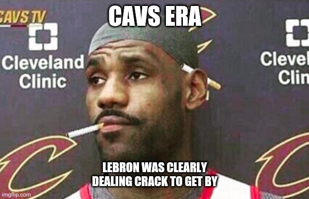 Lebron's early days | CAVS ERA; LEBRON WAS CLEARLY DEALING CRACK TO GET BY | image tagged in lebron cigarette | made w/ Imgflip meme maker
