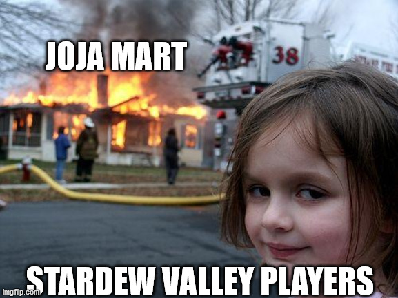 Disaster Girl | JOJA MART; STARDEW VALLEY PLAYERS | image tagged in memes,disaster girl | made w/ Imgflip meme maker