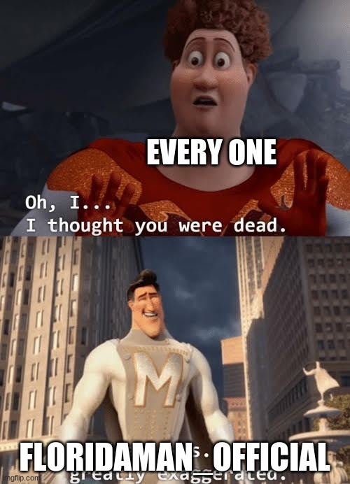 My death was greatly exaggerated | EVERY ONE FLORIDAMAN_OFFICIAL | image tagged in my death was greatly exaggerated | made w/ Imgflip meme maker