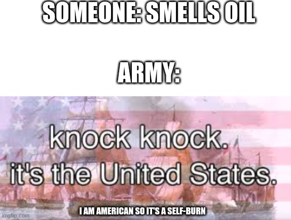 knock knock | SOMEONE: SMELLS OIL; ARMY:; I AM AMERICAN SO IT'S A SELF-BURN | image tagged in knock knock its the united states | made w/ Imgflip meme maker