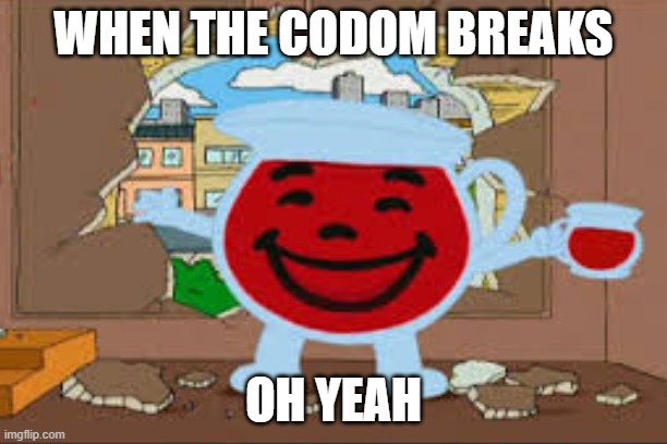 condoms and kool aid | WHEN THE CODOM BREAKS; OH YEAH | image tagged in funny memes,funny,kool aid | made w/ Imgflip meme maker