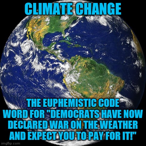 Democrats need enemies to function....don't they? What's next? War on erosion? Wind? Maybe we should declare war on the sun? | CLIMATE CHANGE; THE EUPHEMISTIC CODE WORD FOR "DEMOCRATS HAVE NOW DECLARED WAR ON THE WEATHER AND EXPECT YOU TO PAY FOR IT!" | image tagged in globe,no fear,liberal hypocrisy | made w/ Imgflip meme maker