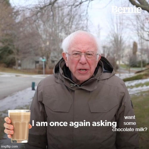 Bernie I Am Once Again Asking For Your Support Meme | want some chocolate milk? | image tagged in memes,bernie i am once again asking for your support | made w/ Imgflip meme maker
