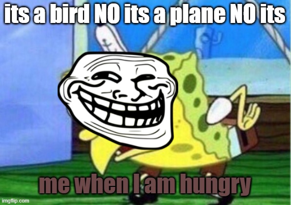 Mocking Spongebob Meme | its a bird NO its a plane NO its; me when I am hungry | image tagged in memes,mocking spongebob | made w/ Imgflip meme maker