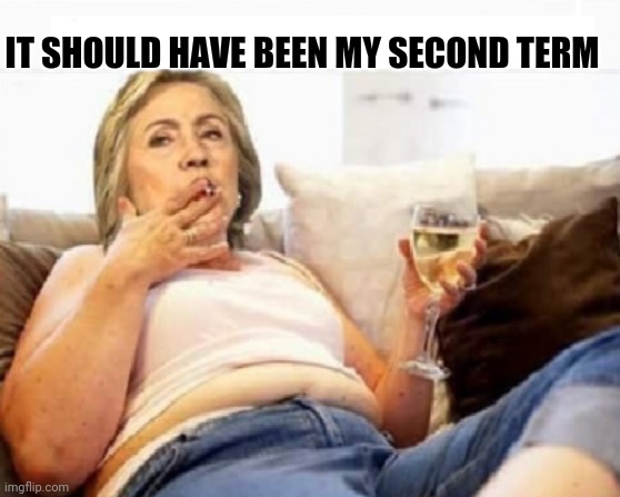 Hillary's Obsession | IT SHOULD HAVE BEEN MY SECOND TERM | image tagged in hillary clinton,hillary clinton cellphone,hillary emails,benghazi,uranium | made w/ Imgflip meme maker