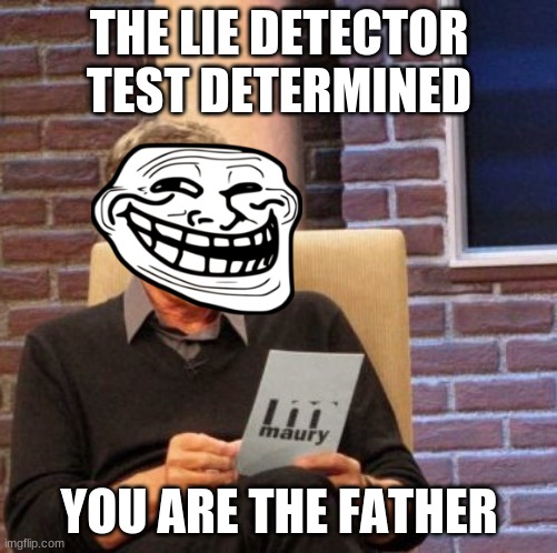 Get it | THE LIE DETECTOR TEST DETERMINED; YOU ARE THE FATHER | image tagged in memes,maury lie detector | made w/ Imgflip meme maker