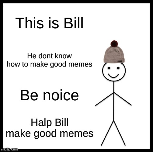Be Like Bill Meme | This is Bill; He dont know how to make good memes; Be noice; Halp Bill make good memes | image tagged in memes,be like bill | made w/ Imgflip meme maker