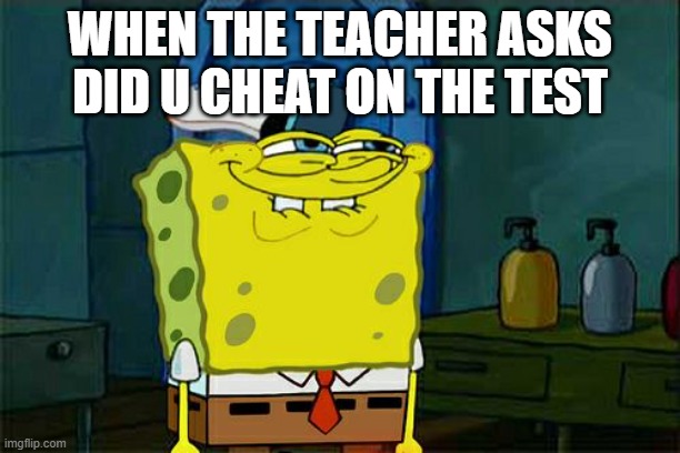 Don't You Squidward Meme | WHEN THE TEACHER ASKS DID U CHEAT ON THE TEST | image tagged in memes,don't you squidward | made w/ Imgflip meme maker