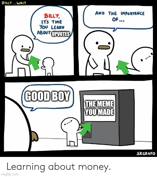 Billy Learning About Money | GOOD BOY THE MEME YOU MADE UPVOTES | image tagged in billy learning about money | made w/ Imgflip meme maker